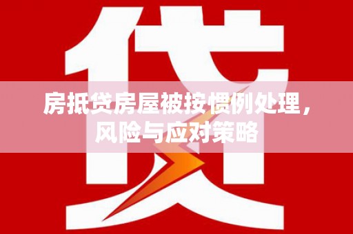 宣城房抵贷房屋被按惯例处理，风险与应对策略