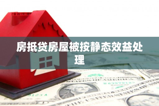 扎兰屯房抵贷房屋被按静态效益处理