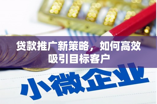 扎兰屯贷款推广新策略，如何高效吸引目标客户