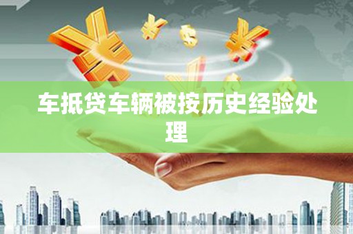 平乡车抵贷车辆被按历史经验处理