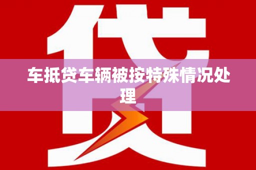 海珠车抵贷车辆被按特殊情况处理