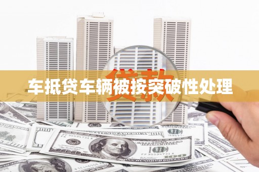 芳苑车抵贷车辆被按突破性处理
