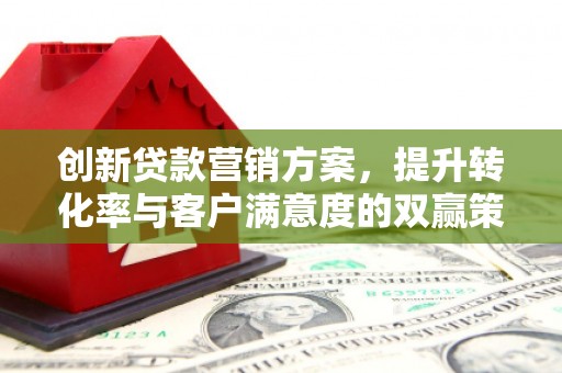 肃州创新贷款营销方案，提升转化率与客户满意度的双赢策略