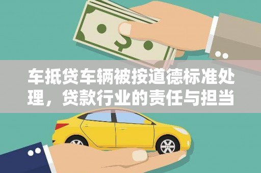 颍东车抵贷车辆被按道德标准处理，贷款行业的责任与担当