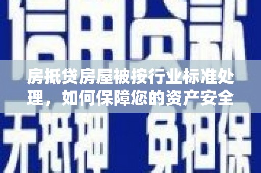 山东房抵贷房屋被按行业标准处理，如何保障您的资产安全？