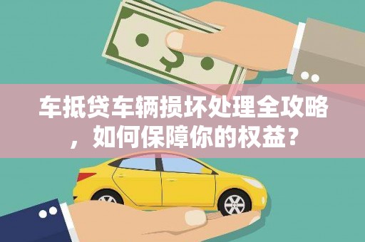 泽州车抵贷车辆损坏处理全攻略，如何保障你的权益？