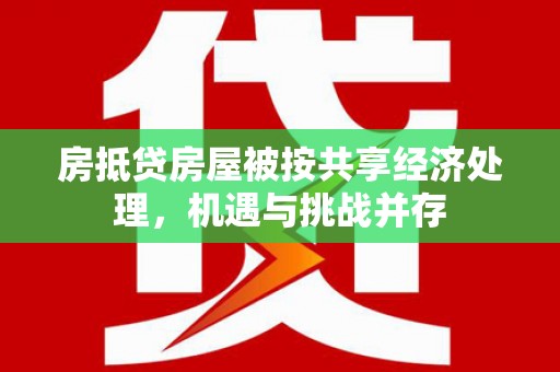 云浮房抵贷房屋被按共享经济处理，机遇与挑战并存