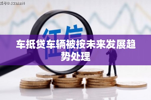 剑河车抵贷车辆被按未来发展趋势处理