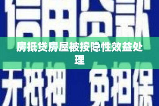 建德房抵贷房屋被按隐性效益处理