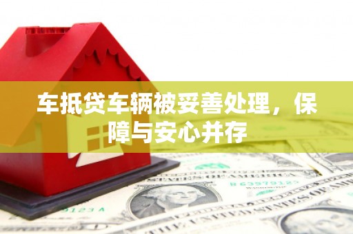 庐江车抵贷车辆被妥善处理，保障与安心并存