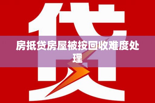 樟木头房抵贷房屋被按回收难度处理