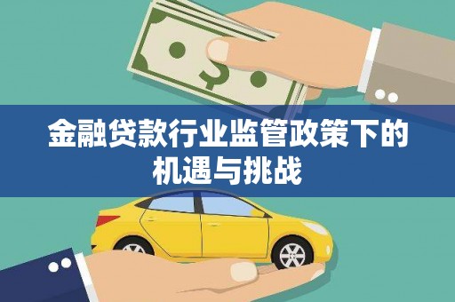 孟连金融贷款行业监管政策下的机遇与挑战