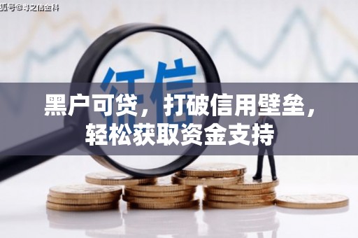 蓬江黑户可贷，打破信用壁垒，轻松获取资金支持