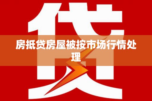 荆门房抵贷房屋被按市场行情处理