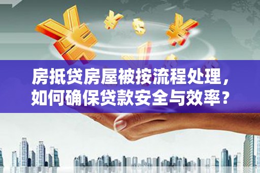 太原房抵贷房屋被按流程处理，如何确保贷款安全与效率？