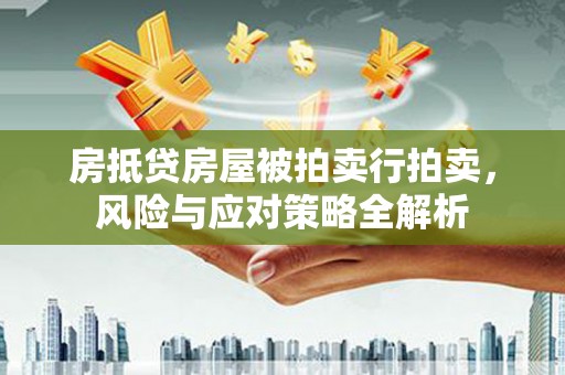 三乡房抵贷房屋被拍卖行拍卖，风险与应对策略全解析