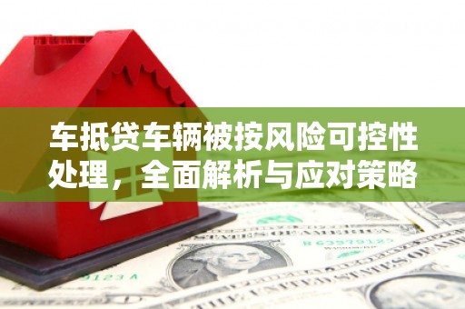 五股车抵贷车辆被按风险可控性处理，全面解析与应对策略