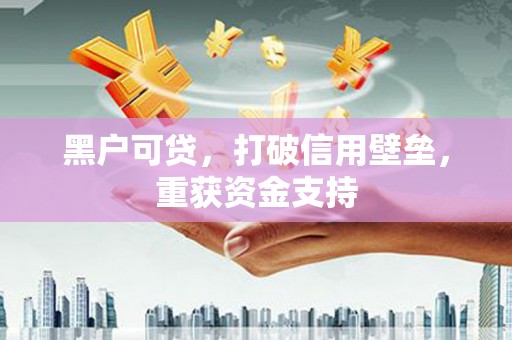 兰州黑户可贷，打破信用壁垒，重获资金支持