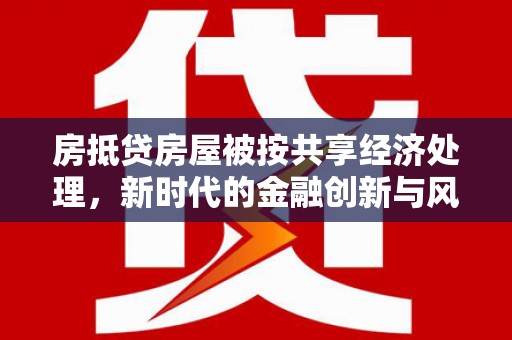 彰武房抵贷房屋被按共享经济处理，新时代的金融创新与风险