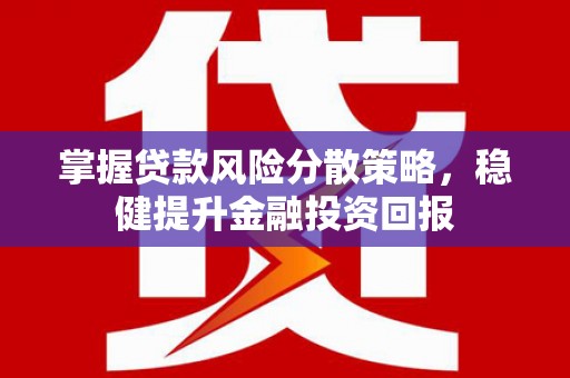 洪梅掌握贷款风险分散策略，稳健提升金融投资回报