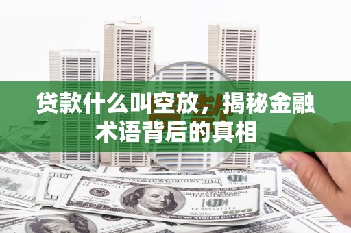 淡水贷款什么叫空放，揭秘金融术语背后的真相