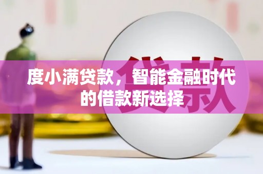 兰西度小满贷款，智能金融时代的借款新选择