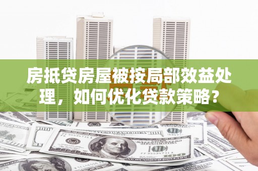 京口房抵贷房屋被按局部效益处理，如何优化贷款策略？