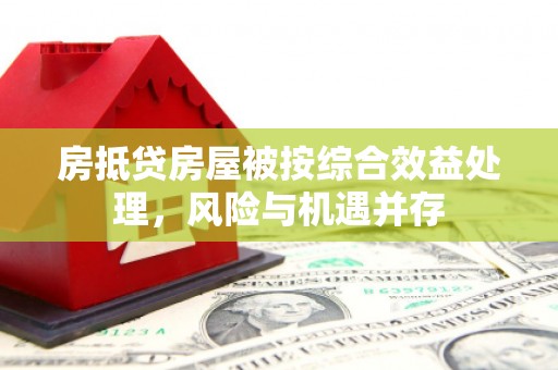 鹤峰房抵贷房屋被按综合效益处理，风险与机遇并存