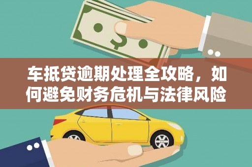 潍城车抵贷逾期处理全攻略，如何避免财务危机与法律风险