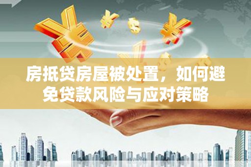 鹤峰房抵贷房屋被处置，如何避免贷款风险与应对策略
