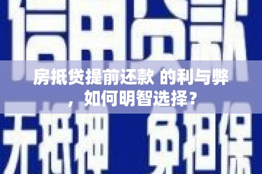 鹤峰房抵贷提前还款 的利与弊，如何明智选择？