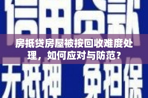 鹤峰房抵贷房屋被按回收难度处理，如何应对与防范？