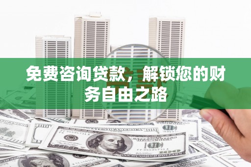 丹江口免费咨询贷款，解锁您的财务自由之路