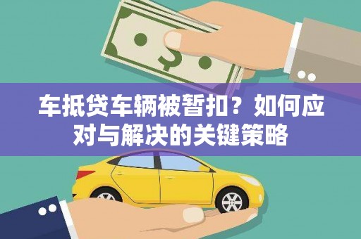 镶黄旗车抵贷车辆被暂扣？如何应对与解决的关键策略
