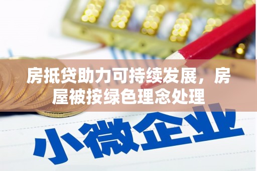 小金房抵贷助力可持续发展，房屋被按绿色理念处理