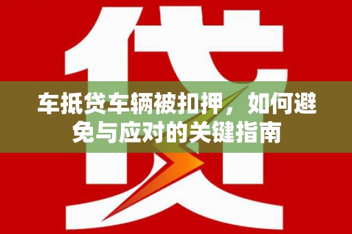新会车抵贷车辆被扣押，如何避免与应对的关键指南
