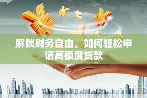 长春解锁财务自由，如何轻松申请高额度贷款
