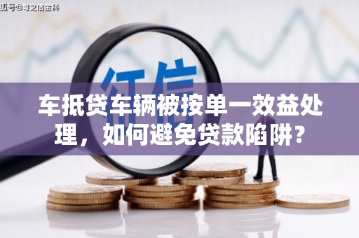 万州车抵贷车辆被按单一效益处理，如何避免贷款陷阱？