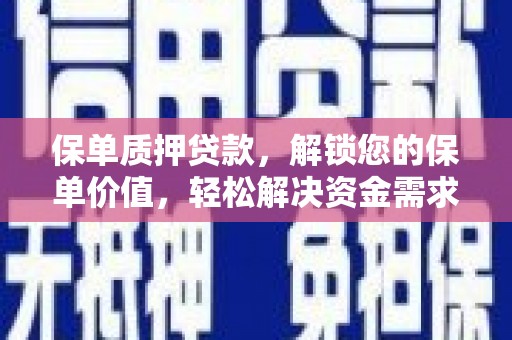 新会保单质押贷款，解锁您的保单价值，轻松解决资金需求