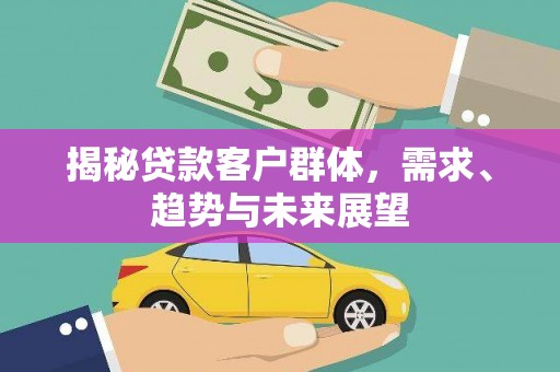 四方台揭秘贷款客户群体，需求、趋势与未来展望