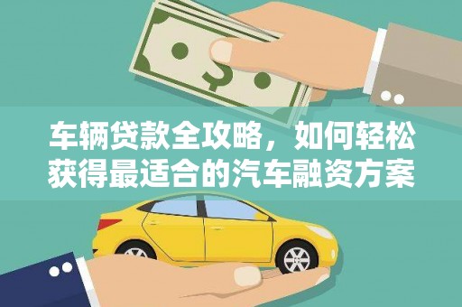 洪梅车辆贷款全攻略，如何轻松获得最适合的汽车融资方案