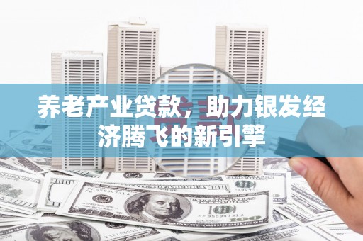 洪梅养老产业贷款，助力银发经济腾飞的新引擎