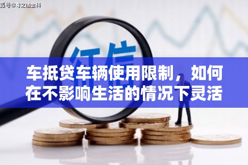 马公车抵贷车辆使用限制，如何在不影响生活的情况下灵活贷款？
