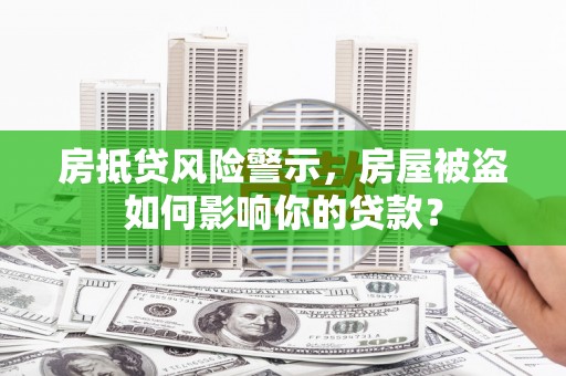 洪梅房抵贷风险警示，房屋被盗如何影响你的贷款？