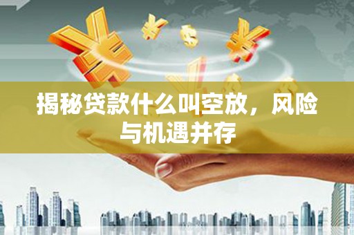 安乐揭秘贷款什么叫空放，风险与机遇并存