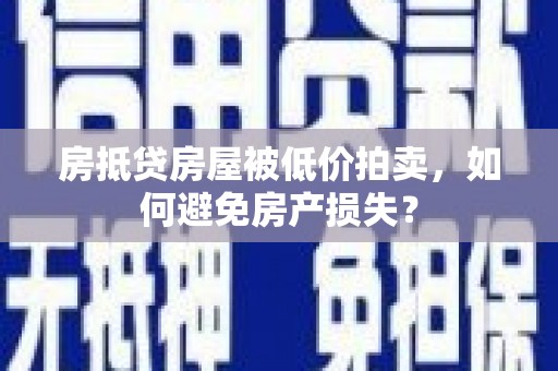 南州房抵贷房屋被低价拍卖，如何避免房产损失？