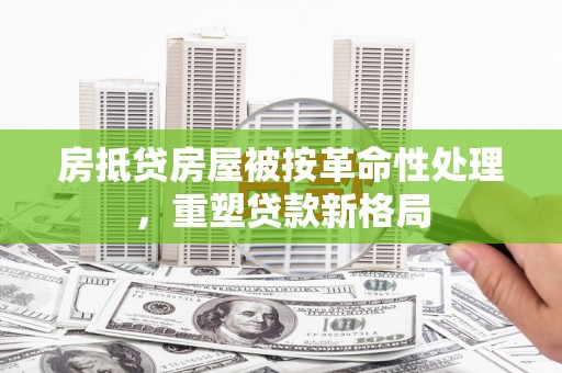 漾濞房抵贷房屋被按革命性处理，重塑贷款新格局