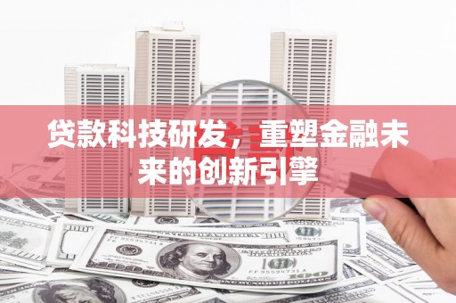 丹江口贷款科技研发，重塑金融未来的创新引擎