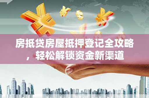 绥阳房抵贷房屋抵押登记全攻略，轻松解锁资金新渠道