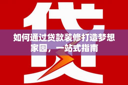 同德如何通过贷款装修打造梦想家园，一站式指南